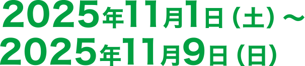 2025年11月1日（土）〜2025年11月9日（日）
